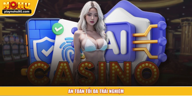 An toàn tối đa trải nghiệm