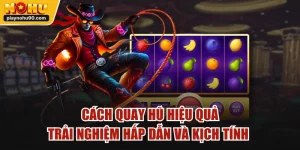 Cách Quay Hũ Hiệu Quả | Trải Nghiệm Hấp Dẫn Và Kịch Tính 