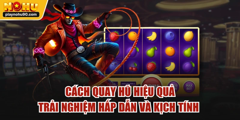 Cách Quay Hũ Hiệu Quả | Trải Nghiệm Hấp Dẫn Và Kịch Tính