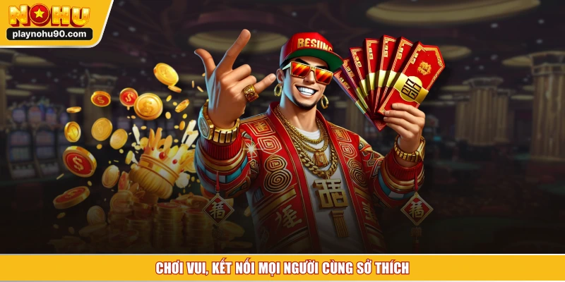 Chơi vui, kết nối mọi người cùng sở thích