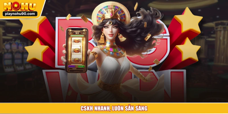 CSKH nhanh, luôn sẵn sàng