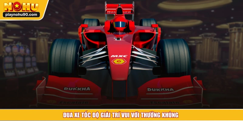 Đua xe tốc độ giải trí vui với thưởng khủng