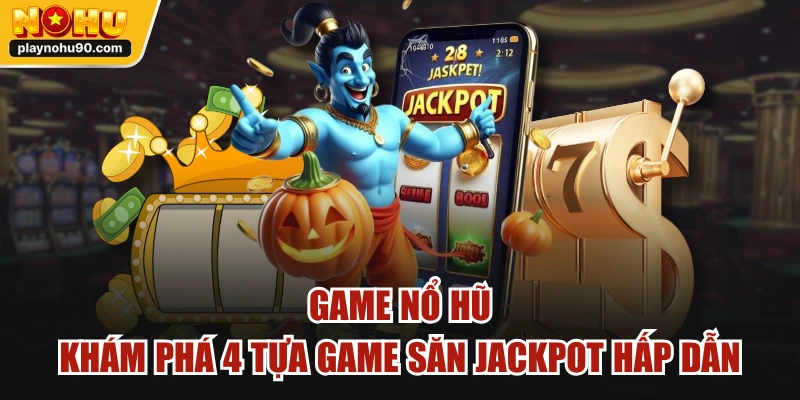 Game Nổ Hũ - Khám Phá 4 Tựa Game Săn Jackpot Hấp Dẫn