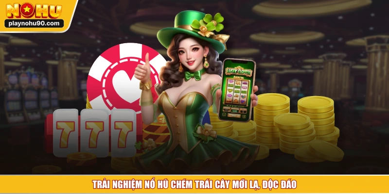 Trải nghiệm nổ hũ chém trái cây mới lạ, độc đáo