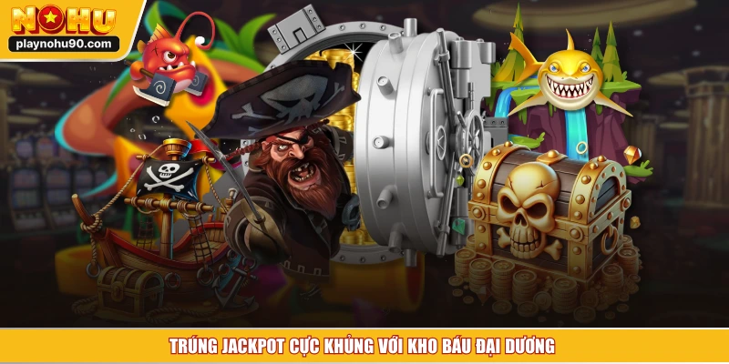 Trúng jackpot cực khủng với kho báu đại dương