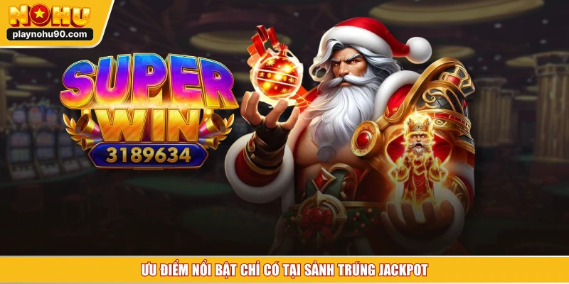 Ưu điểm nổi bật chỉ có tại sảnh trúng jackpot